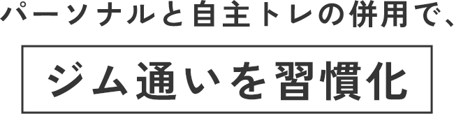 パーソナルと自主トレの併用で、ジム通いを習慣化