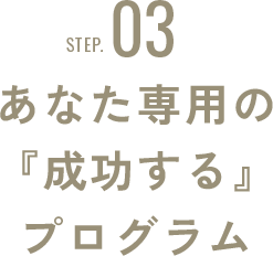 STEP03:あなた専用の『成功する』プログラム