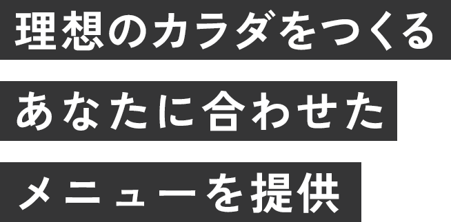 理想のカラダを作るあなたに合わせたメニューを提供