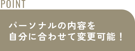 パーソナルの内容を自分に合わせて変更可能！