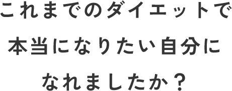 これまでのダイエットで本当になりたい自分になれましたか？