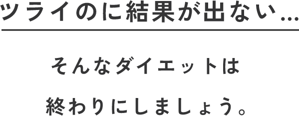 ツライのに結果が出ない…そんなダイエットは終わりにしましょう。