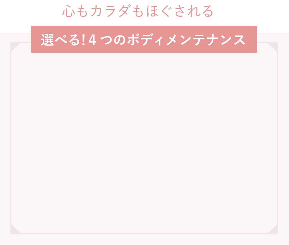 心もカラダもほぐされる、選べる！4つのボディメンテナンス